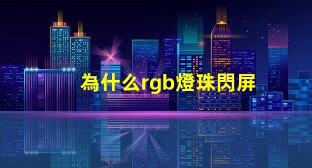 為什么rgb燈珠閃屏 0807慢閃rgb的燈珠